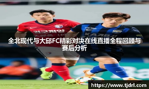 全北现代与大邱FC精彩对决在线直播全程回顾与赛后分析