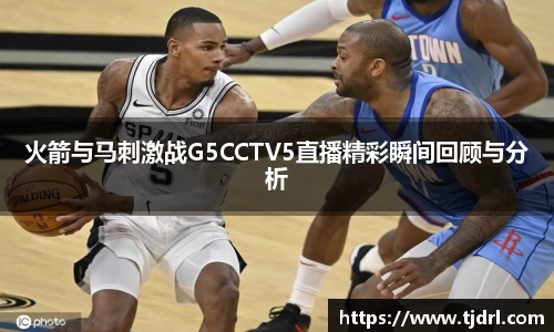 火箭与马刺激战G5CCTV5直播精彩瞬间回顾与分析